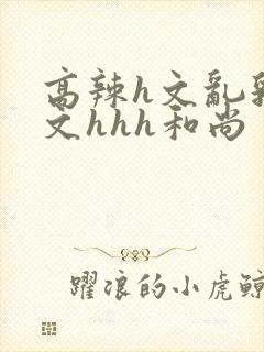 高辣h文乱乳h文hhh和尚封面