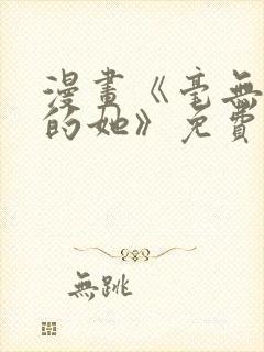 漫画《毫无保留的她》免费阅读