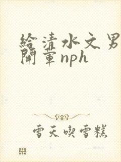 给清水文男主们开荤nph封面
