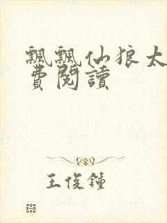 飘飘仙狼太郎免费阅读