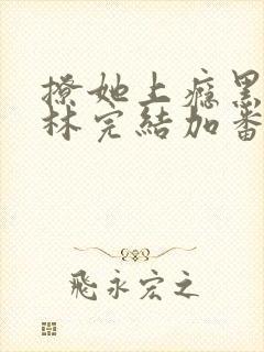 撩她上瘾黑暗森林完结加番外