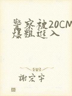 警察被20CM爆粗进入