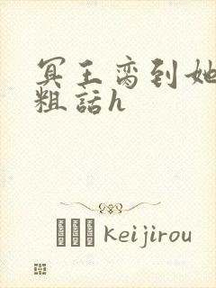 冥王脔到她哭h粗话h