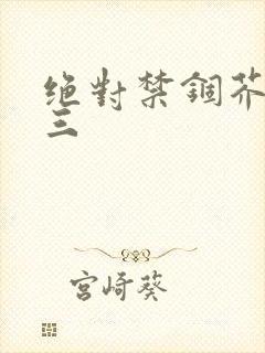 绝对禁锢芥末三三