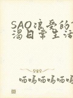 SAO浪受的饥渴日常生活