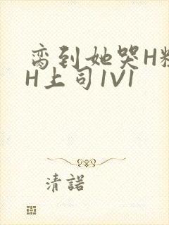 脔到她哭H粗话H上司1V1