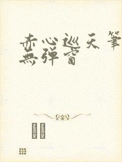 赤心巡天笔趣阁无弹窗