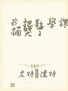 我把数学课代表捅哭了
