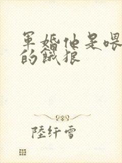 军婚他是喂不饱的饿狼