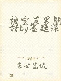被室友男朋友认错by墨廷深 小说