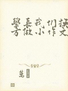 学长我们换个地方做小作文