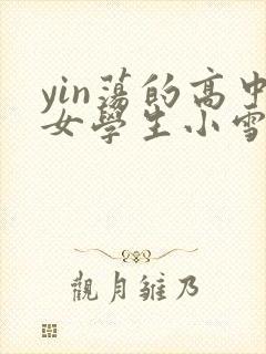 yin荡的高中女学生小雪