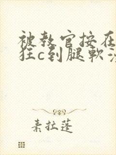 被教官按在寝室狂c到腿软漫画