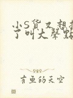 小S货又想挨C了叫大声点小