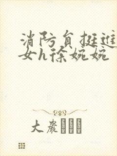 消防员挺进乖乖女h徐婉婉