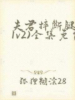 夫君摔断腿后(1v2)全集免费阅读