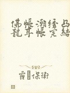 佛帐潮绣凸浮双龙耳帐完结了吗