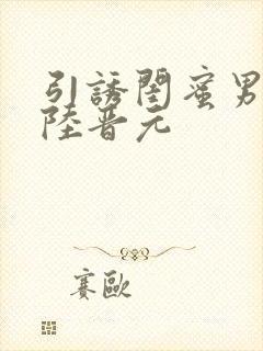 引诱闺蜜男友h陆晋元