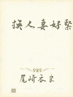 换人妻好紧老朱