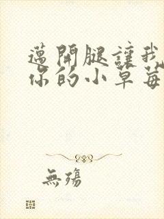 迈开腿让我看看你的小草莓