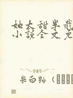 她太甜半截白菜小说全文免费阅读