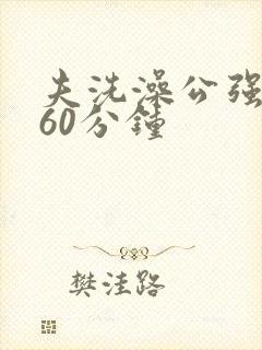 夫洗澡公强我了60分钟