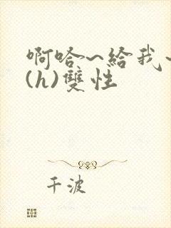 啊哈~给我~啊(h)双性