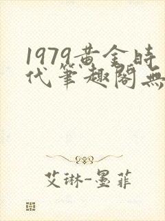 1979黄金时代笔趣阁无弹窗无错版