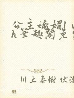 公主娇媚1ⅴ1h笔趣阁免费阅读