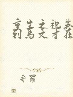 重生之祝英台遇到马文才在线阅读