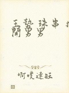 玉势 珠串 撑开男男