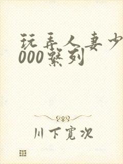 玩弄人妻少妇1000系列封面