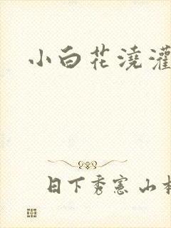 小白花浇灌日常