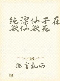 纯洁仙子在胯下欲仙欲死