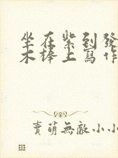 坐在紫到发黑的木棒上写作业
