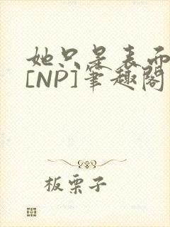 她只是表面清纯[NP]笔趣阁