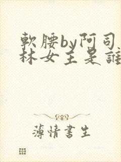 软腰by阿司匹林女主是谁