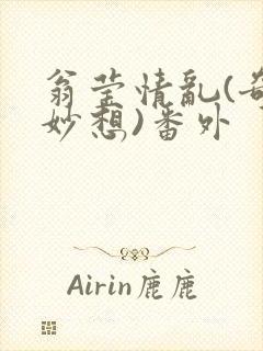 翁莹情乱(奇思妙想)番外