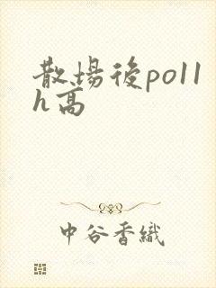 散场后po11h高
