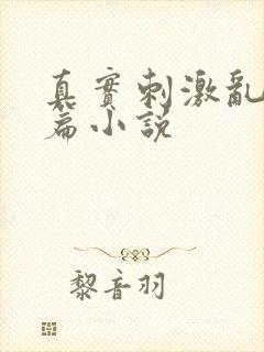 真实刺激乱13篇小说