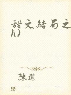 甜文结局之后(h)