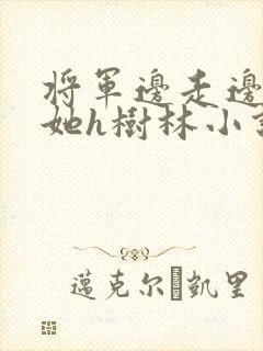 将军边走边挺进她h树林小说封面