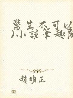 医生不可以(限)小说笔趣阁