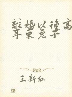 离婚以后高干 耳东兔子