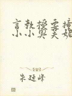言教授要撞坏了小小奥芙妮写