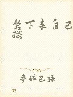 坐下来自己慢慢摇