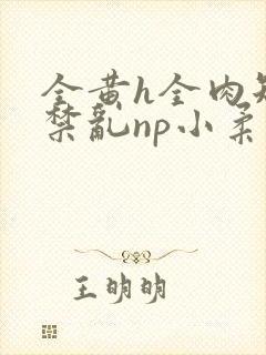 全黄h全肉短篇禁乱np小柔封面