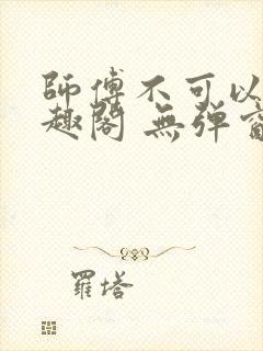 师傅不可以 笔趣阁 无弹窗