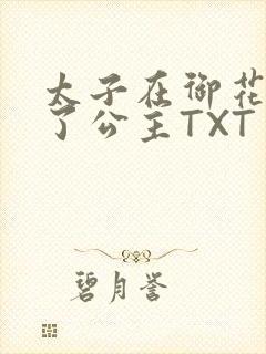 太子在御花园要了公主TXT