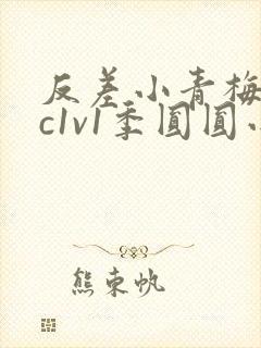 反差小青梅不经c1v1季圆圆小说